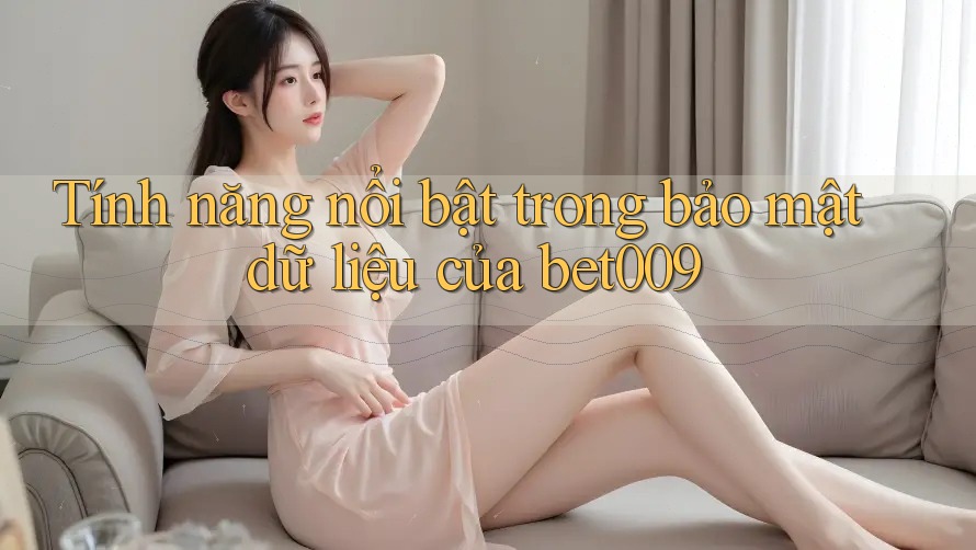 Tính năng nổi bật trong bảo mật dữ liệu của bet009