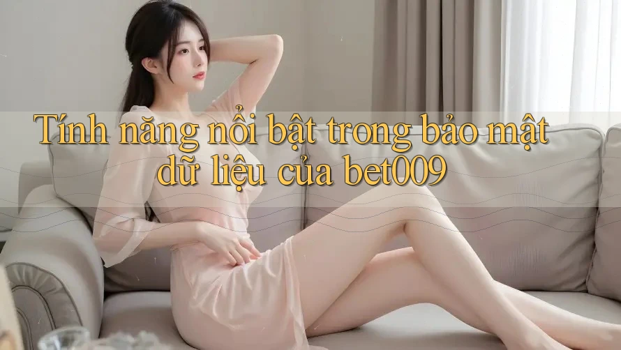 Tính năng nổi bật trong bảo mật dữ liệu của bet009