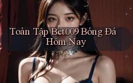 toàn tập bet009 bóng đá hôm nay