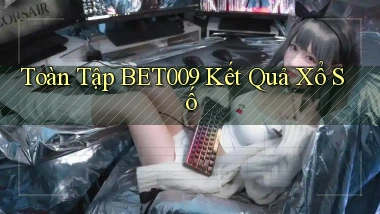 toàn tập bet009 kết quả xổ số
