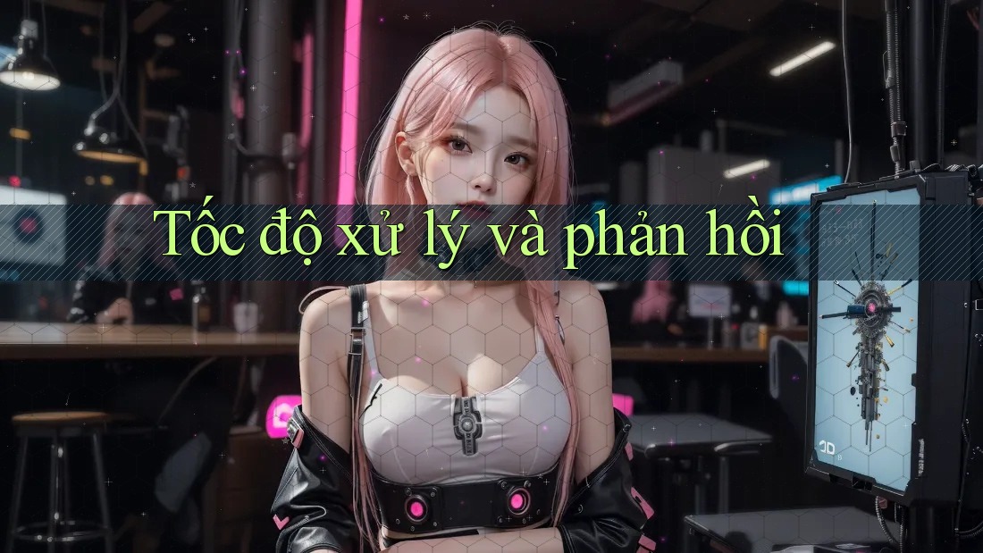 Tốc độ xử lý và phản hồi