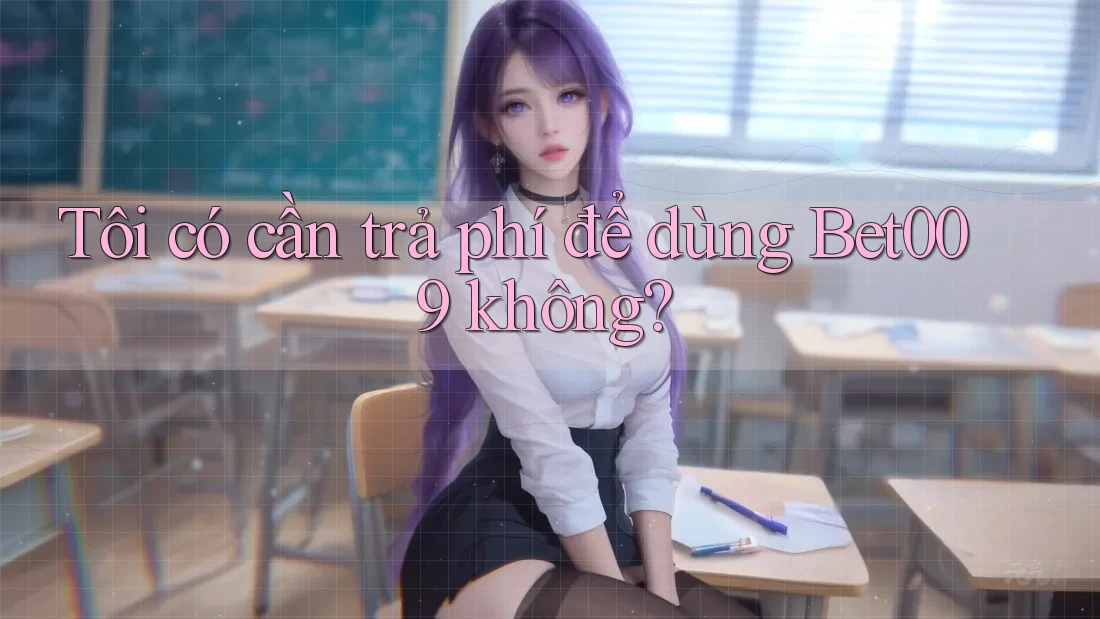 Tôi có cần trả phí để dùng Bet009 không?