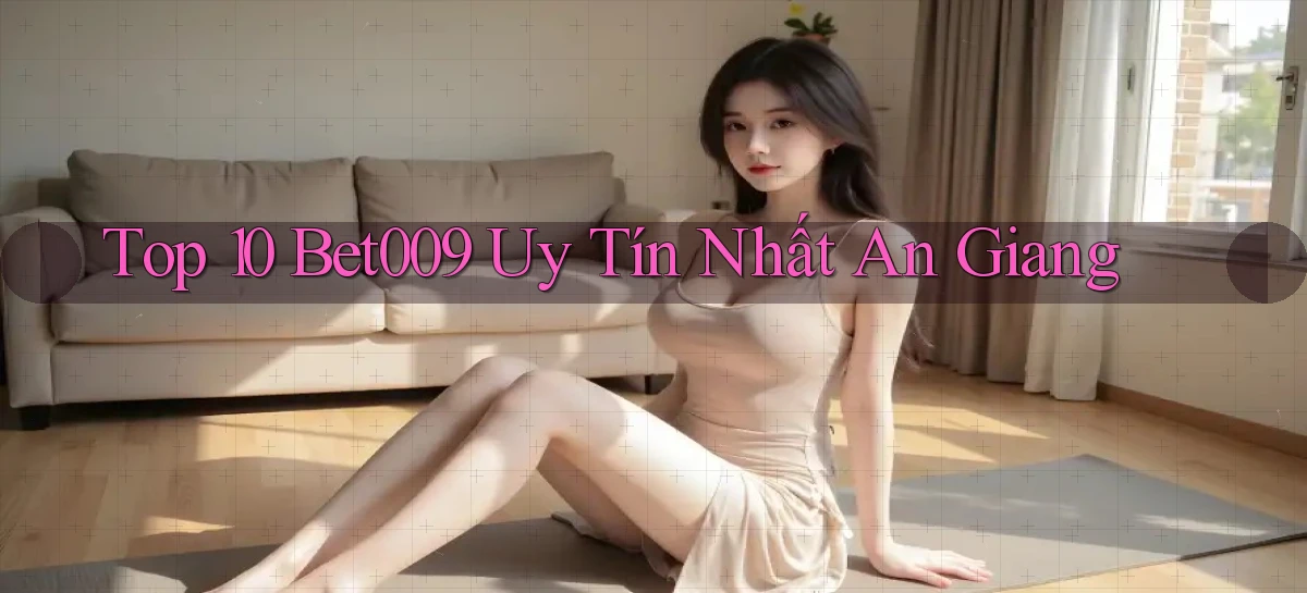 top 10 bet009 uy tín nhất An Giang