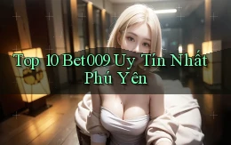 top 10 bet009 uy tín nhất Phú Yên