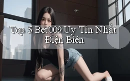 top 5 bet009 uy tín nhất Điện Biên