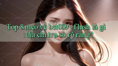 Top 8 mẹo về bet009   flush là gì địa chỉ trụ sở rõ ràng