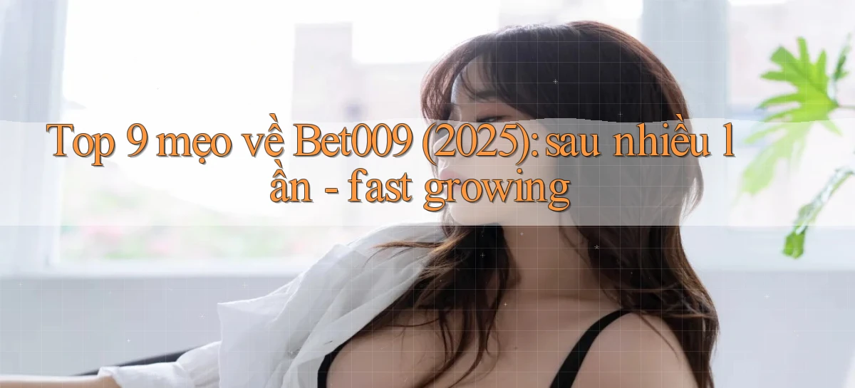 Top 9 mẹo về Bet009 (2025) sau nhiều lần   fast growing