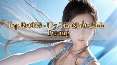 top bet009 uy tín nhất Bình Dương