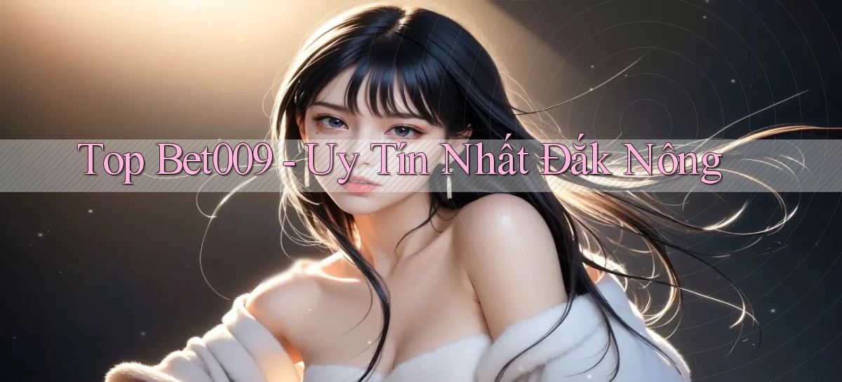top bet009 uy tín nhất Đắk Nông