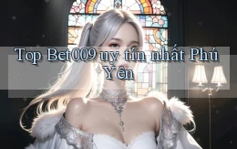 top bet009 uy tín nhất Phú Yên