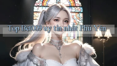 top bet009 uy tín nhất Phú Yên