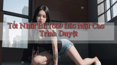 tốt nhất bet009 bảo mật cao trình duyệt