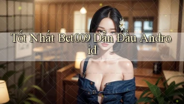tốt nhất bet009 dẫn đầu android
