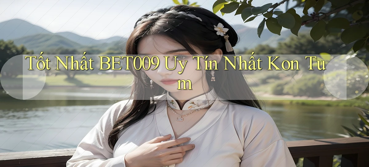 tốt nhất bet009 uy tín nhất Kon Tum