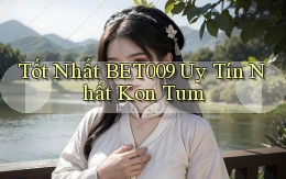 tốt nhất bet009 uy tín nhất Kon Tum