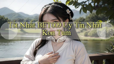 tốt nhất bet009 uy tín nhất Kon Tum