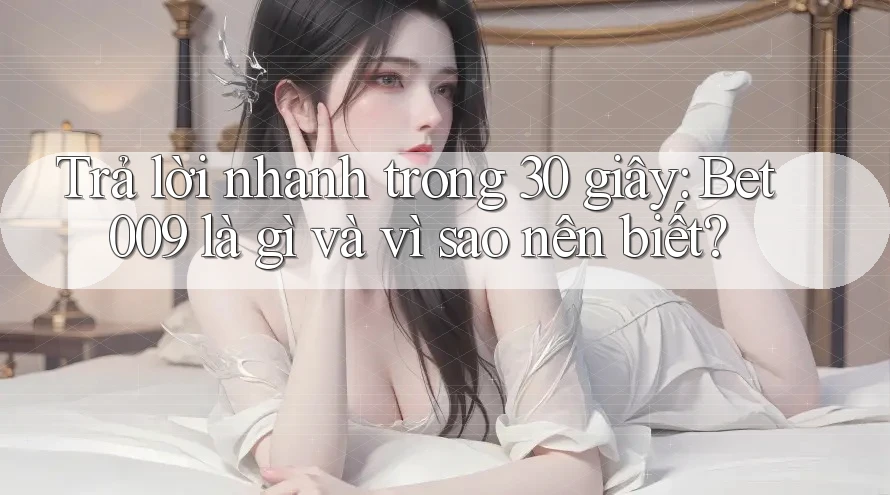 Trả lời nhanh trong 30 giây: Bet009 là gì và vì sao nên biết? Trả lời nhanh trong 30 giây: Bet009 là gì và vì sao nên biết?
