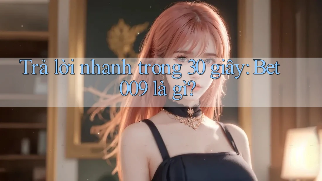 Trả lời nhanh trong 30 giây: bet009 là gì?