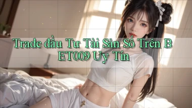 trade đầu tư tài sản số trên bet009 uy tín