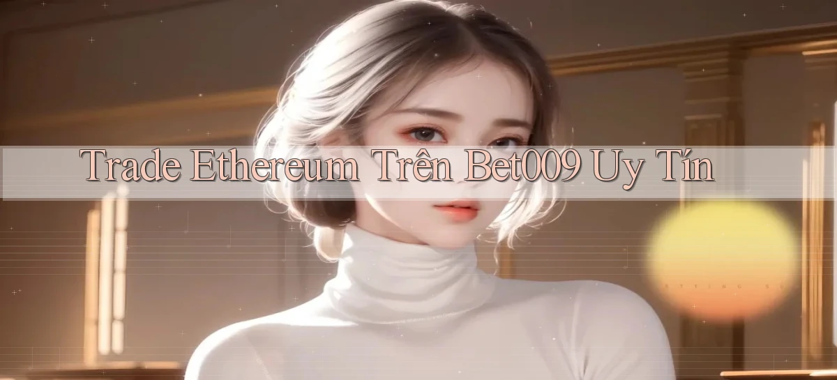 trade ethereum trên bet009 uy tín