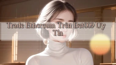 trade ethereum trên bet009 uy tín