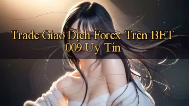 trade giao dịch forex trên bet009 uy tín