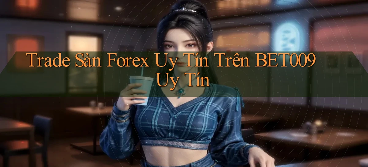 trade sàn forex uy tín trên bet009 uy tín