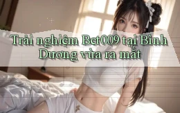 trải nghiệm bet009 tại Bình Dương vừa ra mắt