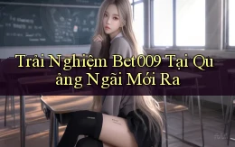 trải nghiệm bet009 tại Quảng Ngãi mới ra