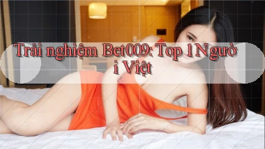 trải nghiệm bet009 top 1 người việt