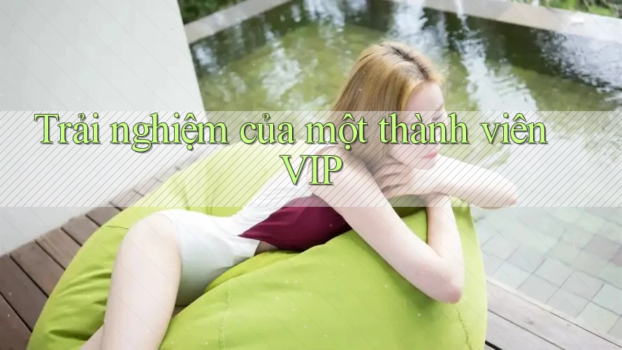 Trải nghiệm của một thành viên VIP