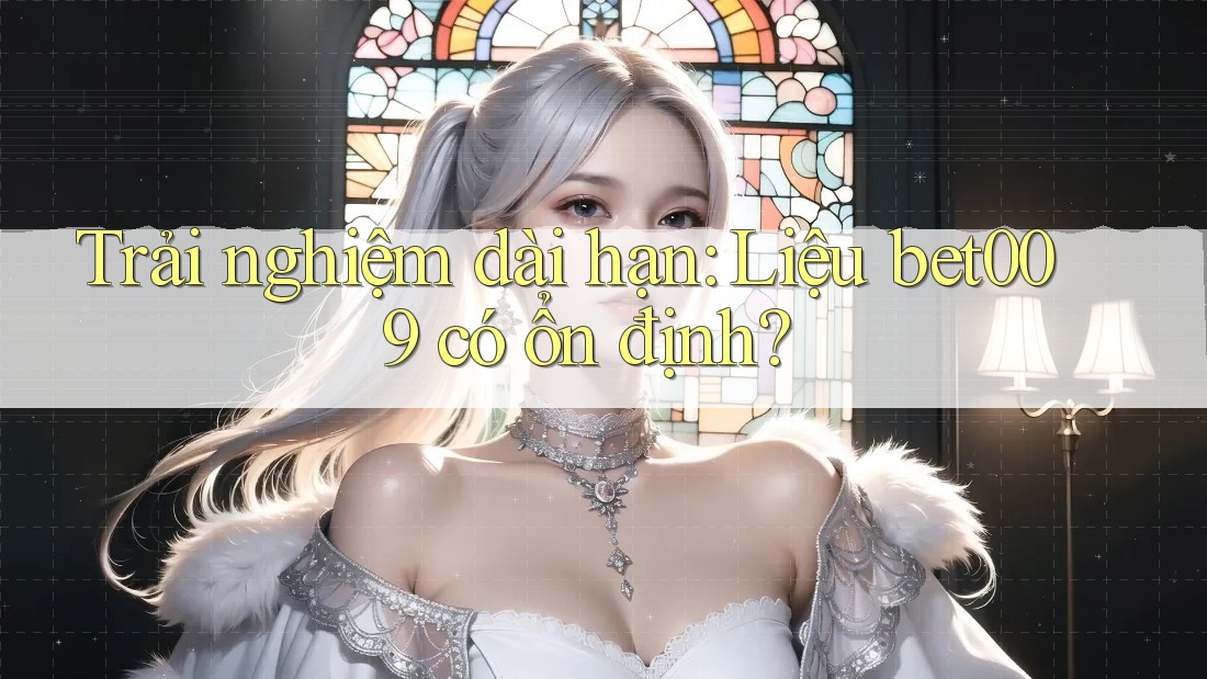 Trải nghiệm dài hạn: Liệu bet009 có ổn định? Trải nghiệm dài hạn: Liệu bet009 có ổn định?