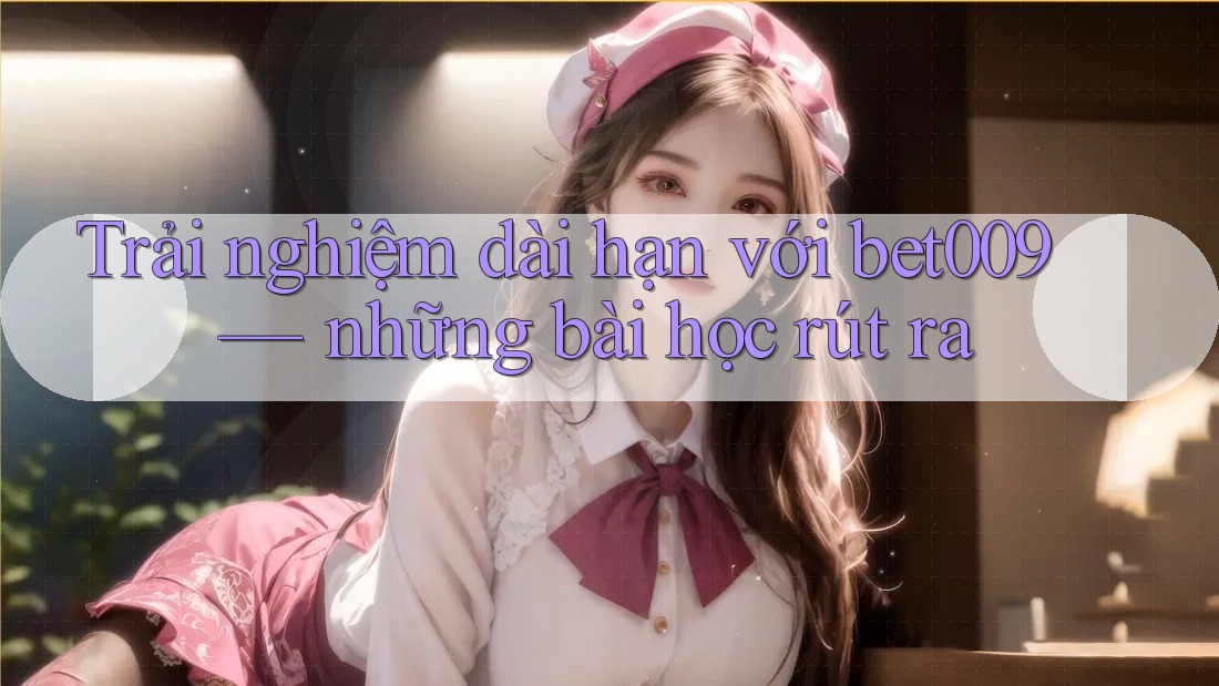 Trải nghiệm dài hạn với bet009 — những bài học rút ra