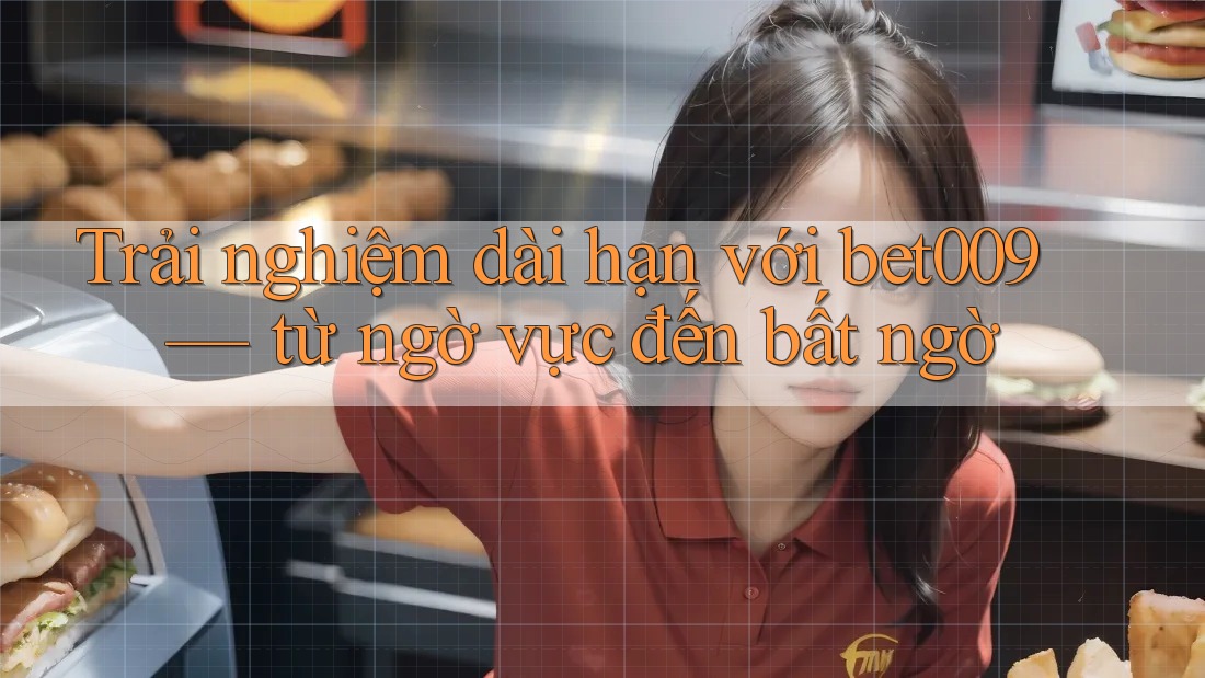 Trải nghiệm dài hạn với bet009 — từ ngờ vực đến bất ngờ