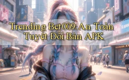 trending bet009 an toàn tuyệt đối bản apk
