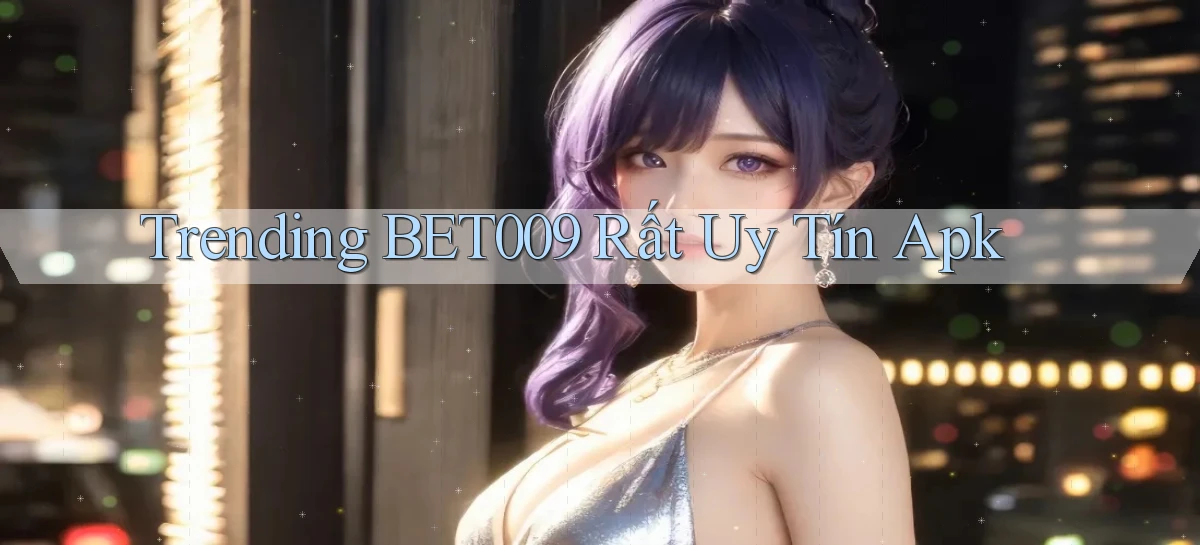 trending bet009 rất uy tín apk