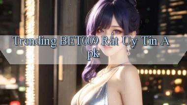trending bet009 rất uy tín apk