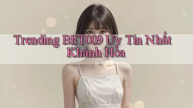 trending bet009 uy tín nhất Khánh Hòa