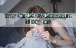 truy cập bet009 bản android bây giờ