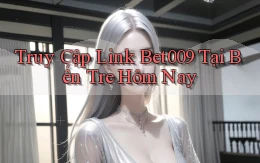 truy cập link bet009 tại Bến Tre hôm nay