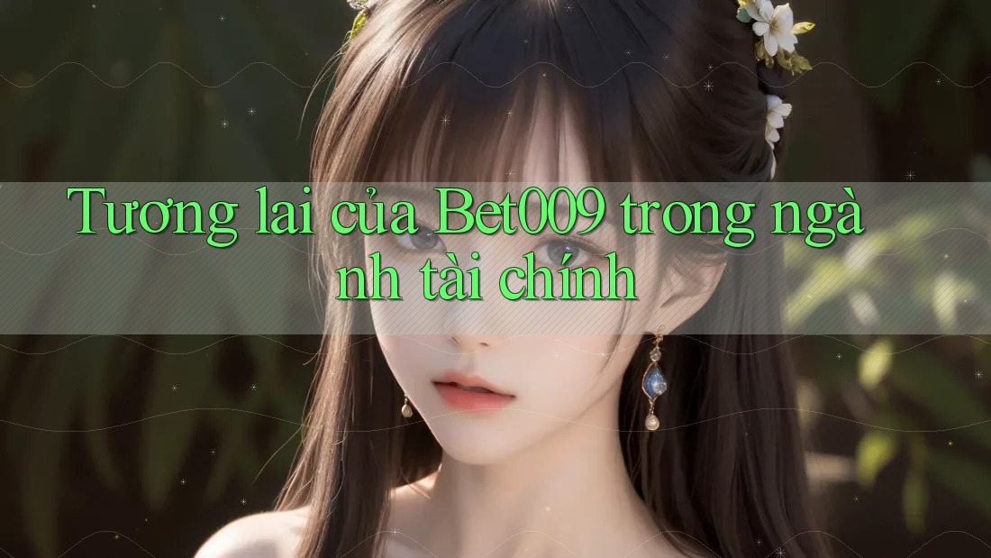 Tương lai của Bet009 trong ngành tài chính Tương lai của Bet009 trong ngành tài chính