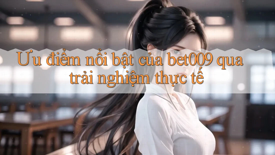 Ưu điểm nổi bật của bet009 qua trải nghiệm thực tế Ưu điểm nổi bật của bet009 qua trải nghiệm thực tế