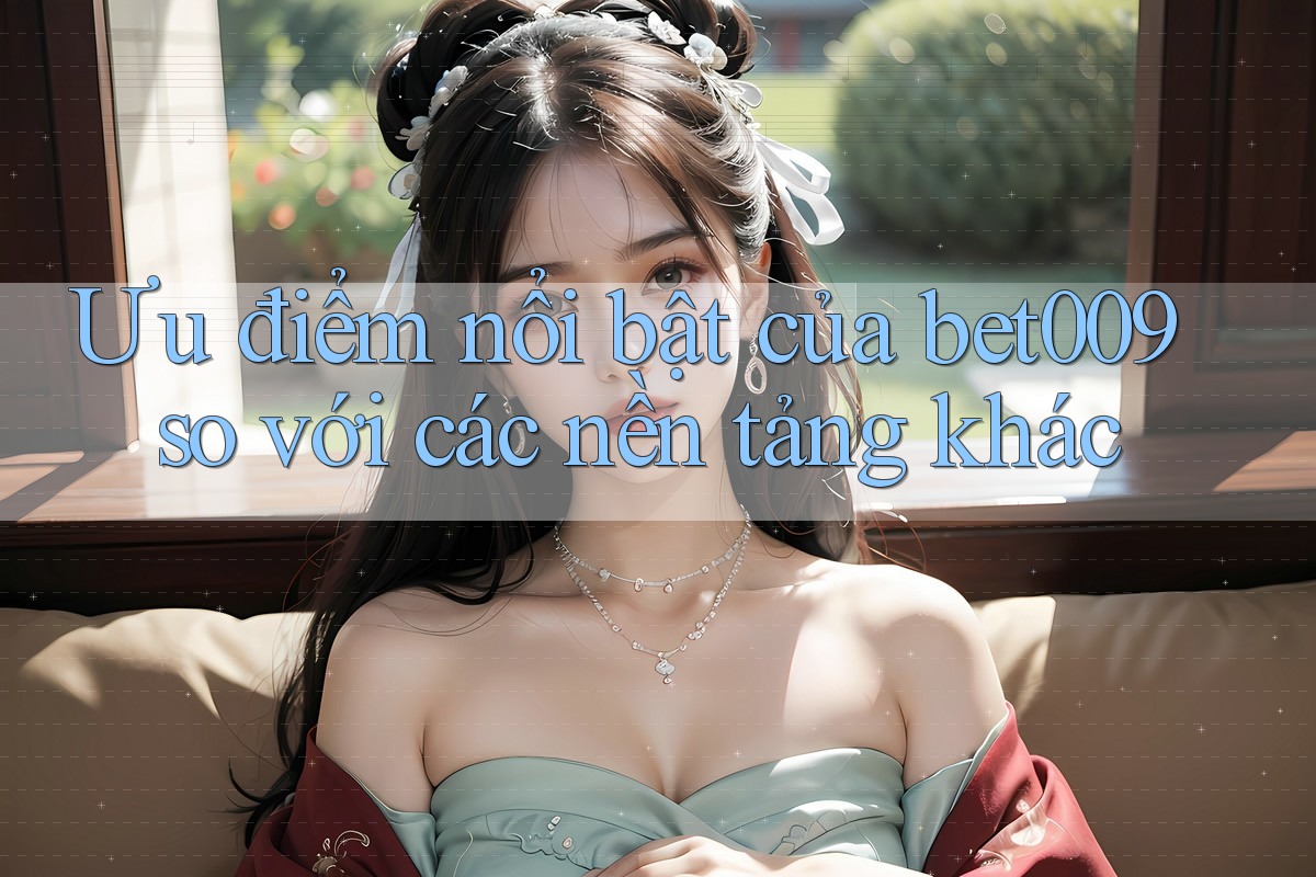 Ưu điểm nổi bật của bet009 so với các nền tảng khác