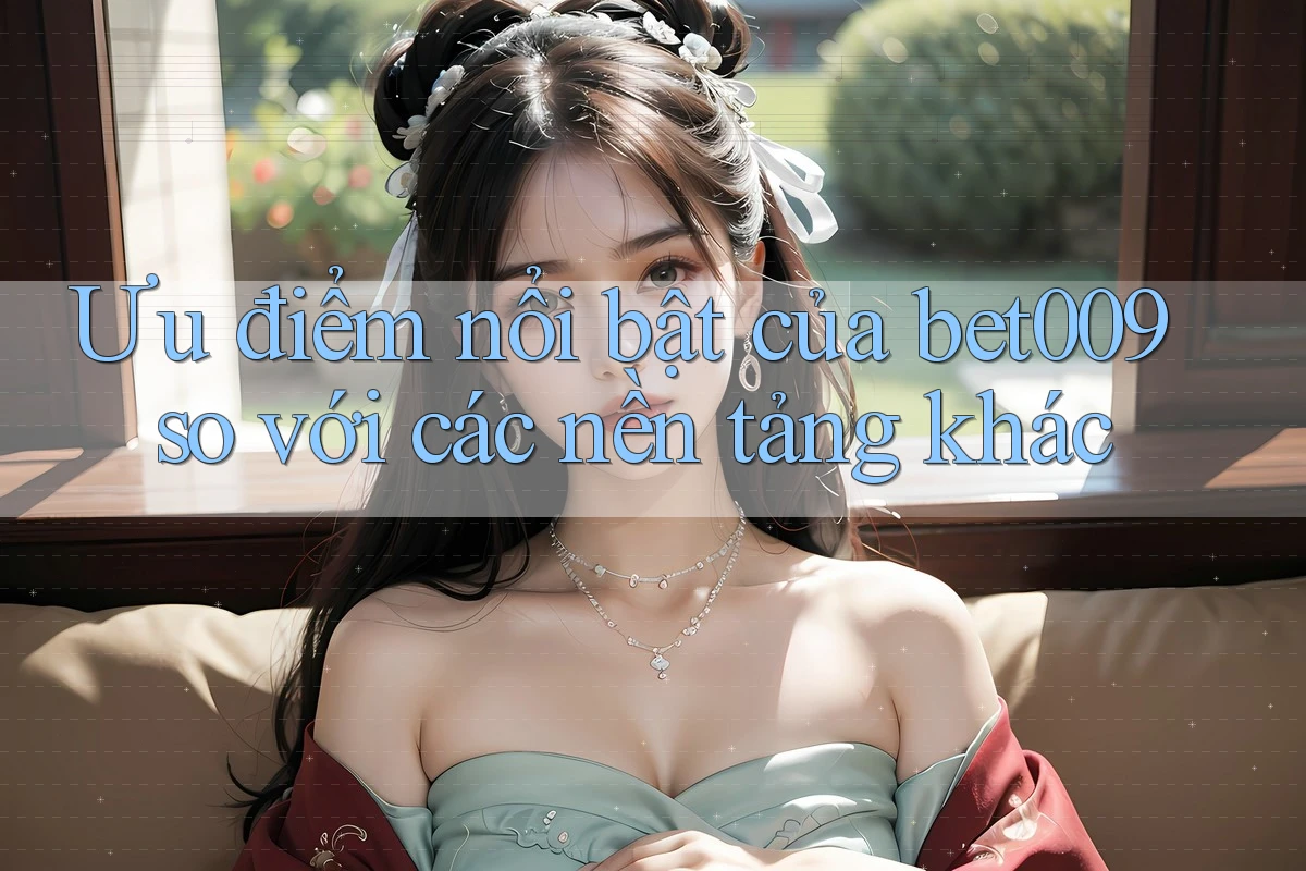 Ưu điểm nổi bật của bet009 so với các nền tảng khác