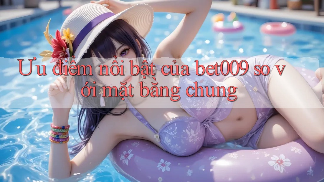 Ưu điểm nổi bật của bet009 so với mặt bằng chung Ưu điểm nổi bật của bet009 so với mặt bằng chung