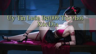 uy tín luôn bet009 trò chơi xóc đĩa
