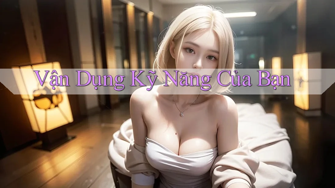 Vận Dụng Kỹ Năng Của Bạn