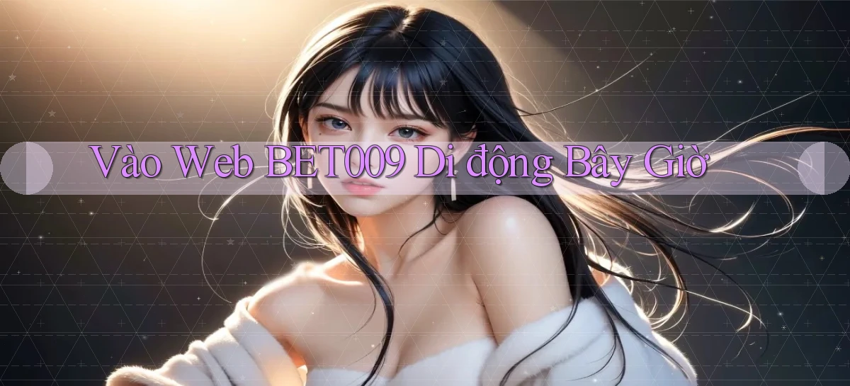 vào web bet009 di động bây giờ