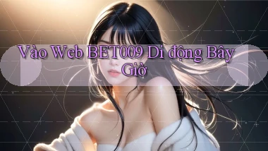 vào web bet009 di động bây giờ