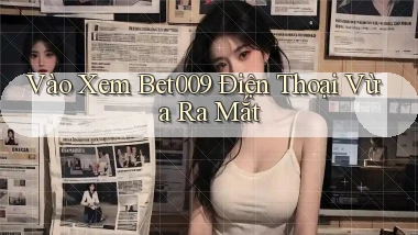 vào xem bet009 điện thoại vừa ra mắt